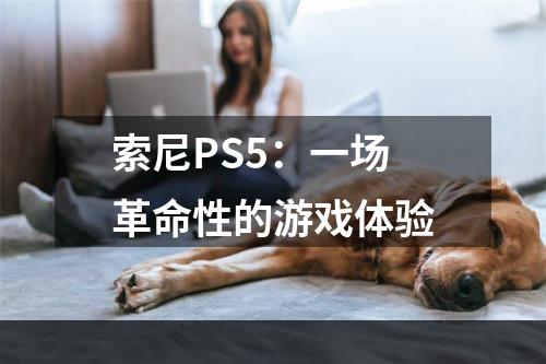 索尼PS5：一场革命性的游戏体验