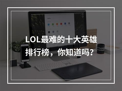 LOL最难的十大英雄排行榜，你知道吗？