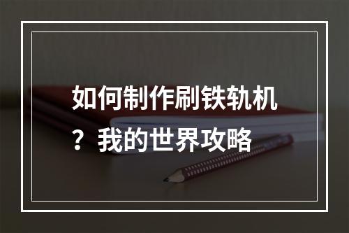 如何制作刷铁轨机？我的世界攻略