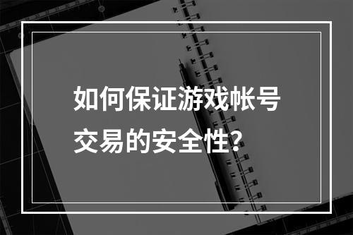 如何保证游戏帐号交易的安全性？