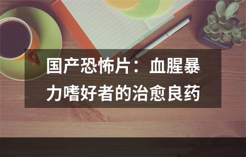 国产恐怖片：血腥暴力嗜好者的治愈良药