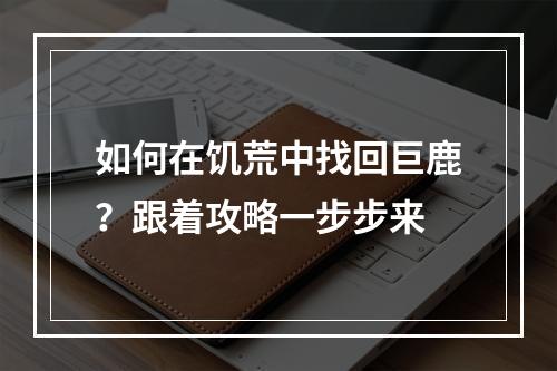 如何在饥荒中找回巨鹿？跟着攻略一步步来