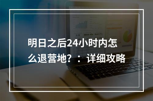 明日之后24小时内怎么退营地？：详细攻略