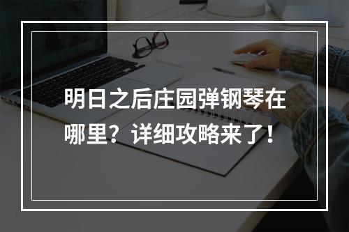 明日之后庄园弹钢琴在哪里？详细攻略来了！