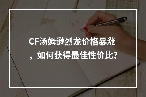 CF汤姆逊烈龙价格暴涨，如何获得最佳性价比？