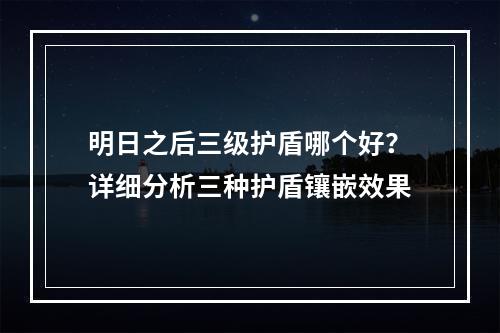 明日之后三级护盾哪个好？详细分析三种护盾镶嵌效果