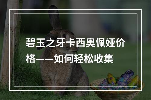 碧玉之牙卡西奥佩娅价格——如何轻松收集