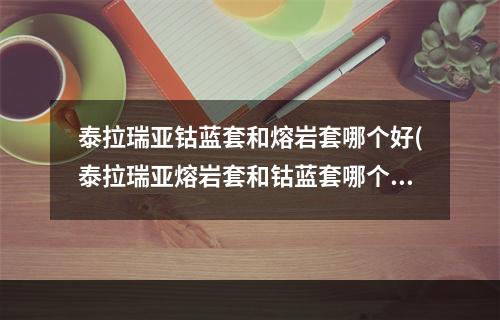 泰拉瑞亚钴蓝套和熔岩套哪个好(泰拉瑞亚熔岩套和钴蓝套哪个更好)