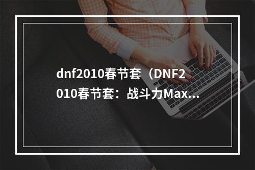 dnf2010春节套（DNF2010春节套：战斗力Max的装备！）