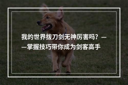 我的世界拔刀剑无神厉害吗？——掌握技巧带你成为剑客高手