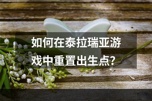 如何在泰拉瑞亚游戏中重置出生点？