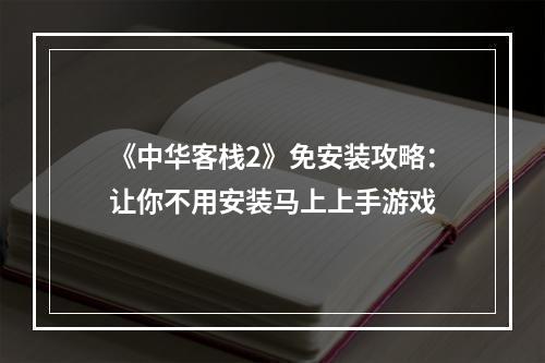 《中华客栈2》免安装攻略：让你不用安装马上上手游戏