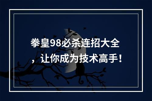 拳皇98必杀连招大全，让你成为技术高手！