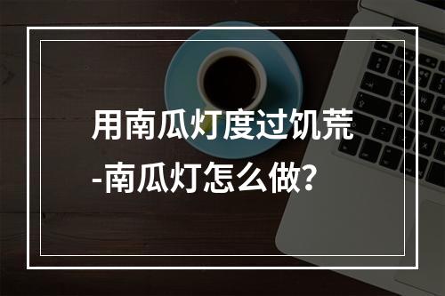 用南瓜灯度过饥荒-南瓜灯怎么做？