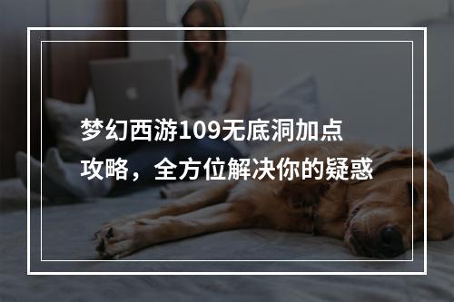 梦幻西游109无底洞加点攻略，全方位解决你的疑惑