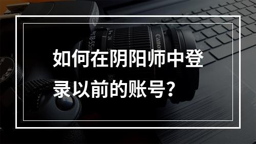 如何在阴阳师中登录以前的账号？