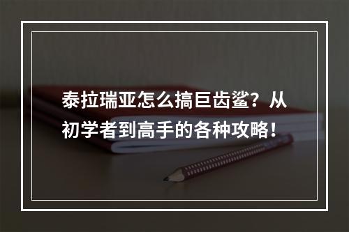 泰拉瑞亚怎么搞巨齿鲨？从初学者到高手的各种攻略！