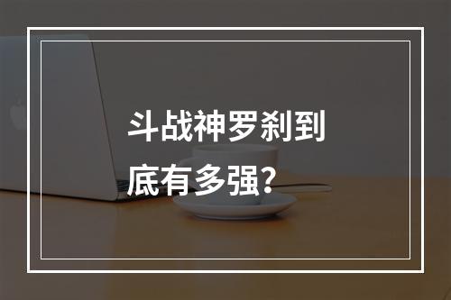 斗战神罗刹到底有多强？