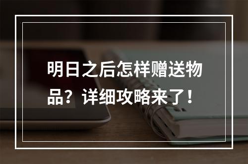 明日之后怎样赠送物品？详细攻略来了！