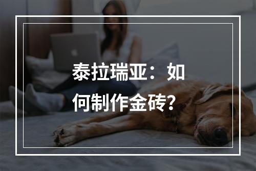 泰拉瑞亚：如何制作金砖？