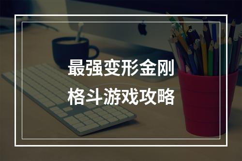 最强变形金刚格斗游戏攻略