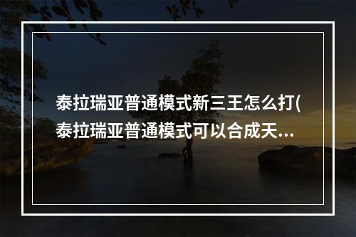 泰拉瑞亚普通模式新三王怎么打(泰拉瑞亚普通模式可以合成天顶剑吗)