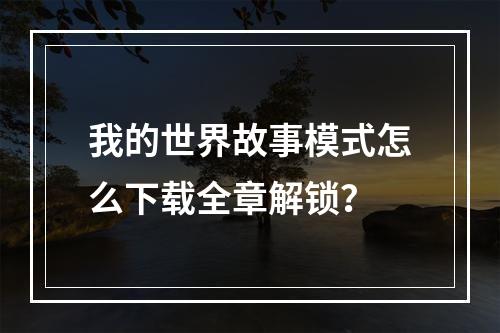 我的世界故事模式怎么下载全章解锁？