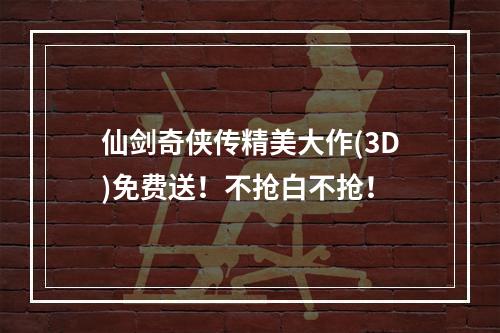 仙剑奇侠传精美大作(3D)免费送！不抢白不抢！