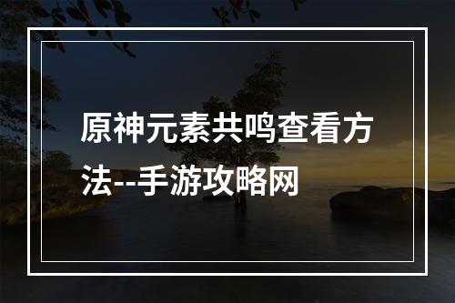 原神元素共鸣查看方法--手游攻略网