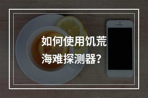 如何使用饥荒海难探测器？