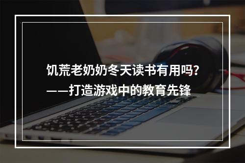 饥荒老奶奶冬天读书有用吗？——打造游戏中的教育先锋