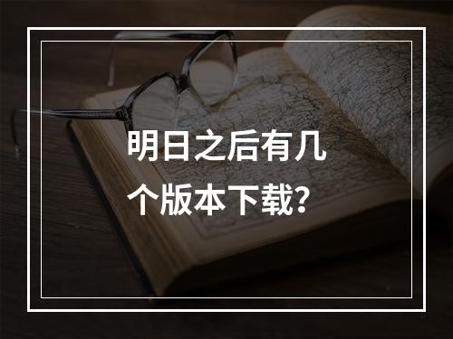 明日之后有几个版本下载？