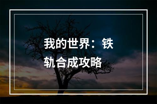 我的世界：铁轨合成攻略