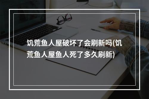 饥荒鱼人屋破坏了会刷新吗(饥荒鱼人屋鱼人死了多久刷新)