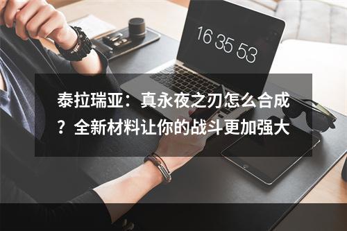 泰拉瑞亚：真永夜之刃怎么合成？全新材料让你的战斗更加强大