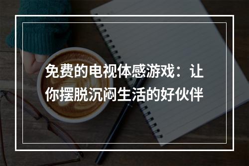 免费的电视体感游戏：让你摆脱沉闷生活的好伙伴