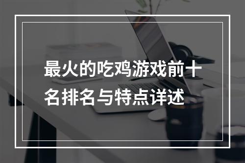 最火的吃鸡游戏前十名排名与特点详述