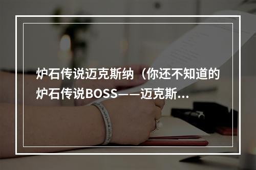 炉石传说迈克斯纳（你还不知道的炉石传说BOSS——迈克斯纳）