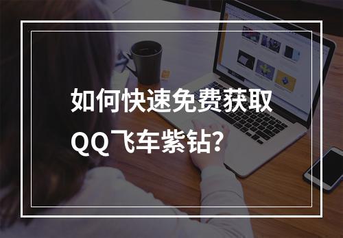 如何快速免费获取QQ飞车紫钻？