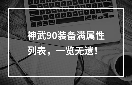 神武90装备满属性列表，一览无遗！