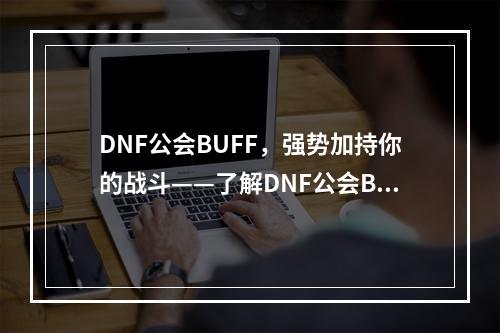 DNF公会BUFF，强势加持你的战斗——了解DNF公会BUFF