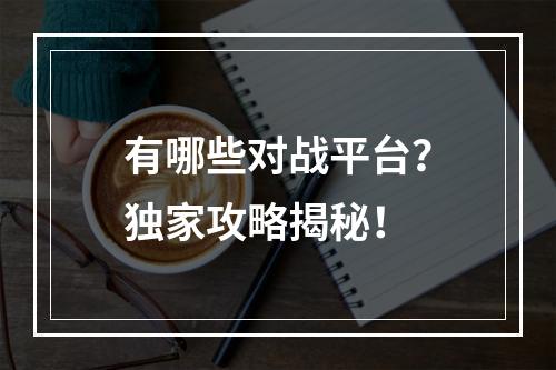 有哪些对战平台？独家攻略揭秘！