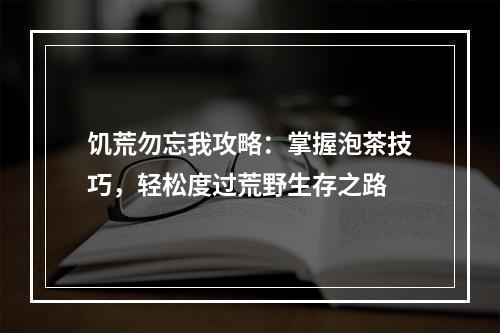 饥荒勿忘我攻略：掌握泡茶技巧，轻松度过荒野生存之路