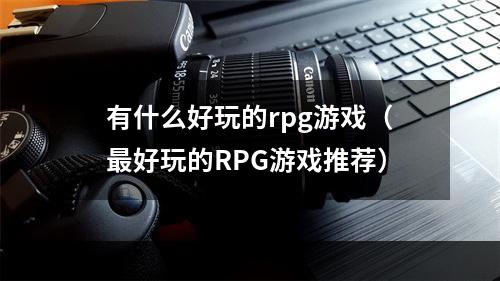 有什么好玩的rpg游戏（最好玩的RPG游戏推荐）