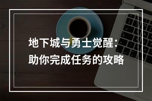 地下城与勇士觉醒：助你完成任务的攻略