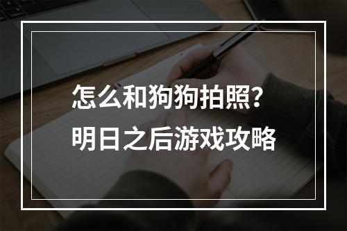 怎么和狗狗拍照？明日之后游戏攻略