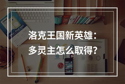 洛克王国新英雄：多灵主怎么取得？