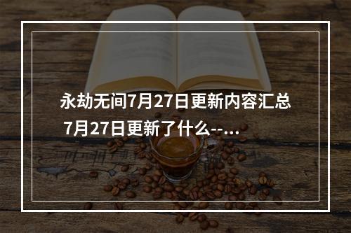 永劫无间7月27日更新内容汇总 7月27日更新了什么--手游攻略网