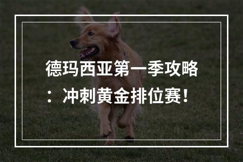 德玛西亚第一季攻略：冲刺黄金排位赛！