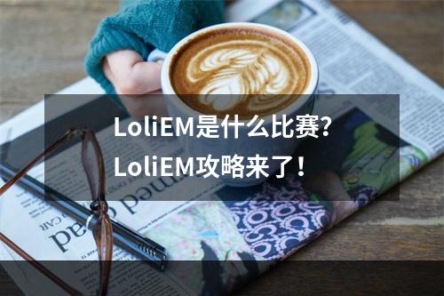 LoliEM是什么比赛？LoliEM攻略来了！